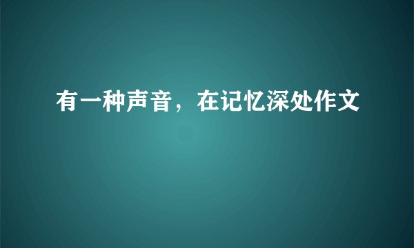 有一种声音，在记忆深处作文