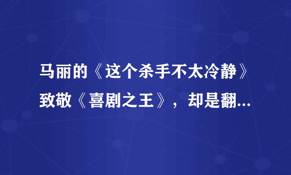 马丽的《这个杀手不太冷静》致敬《喜剧之王》,却是翻拍日本电影