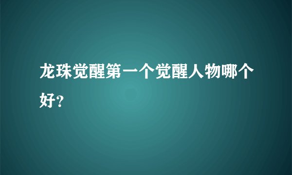 龙珠觉醒第一个觉醒人物哪个好？