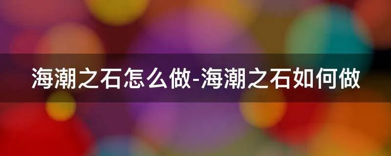 海潮之石怎么做-海潮之石如何做