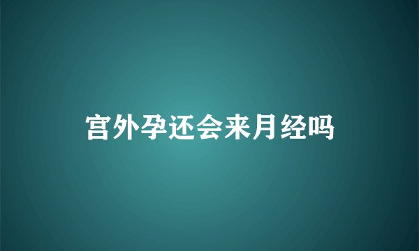 宫外孕还会来月经吗