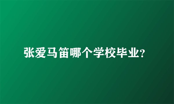 张爱马笛哪个学校毕业？