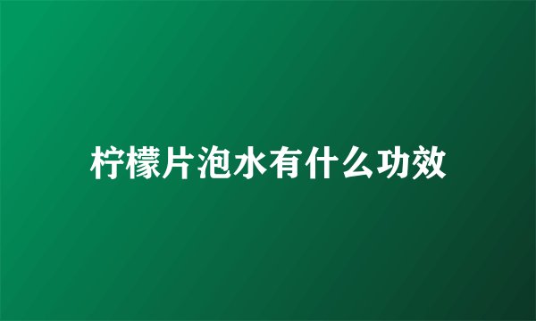 柠檬片泡水有什么功效