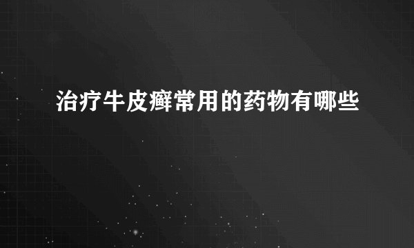 治疗牛皮癣常用的药物有哪些