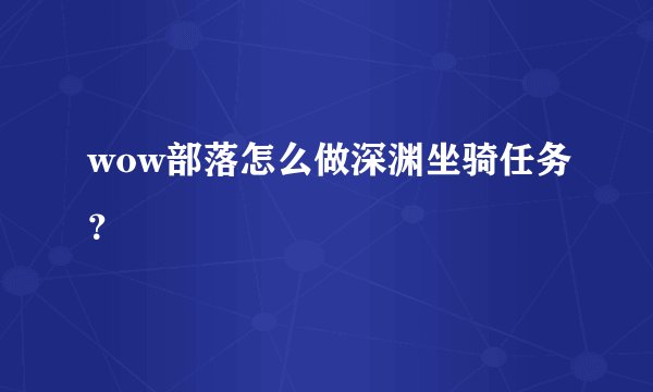 wow部落怎么做深渊坐骑任务?