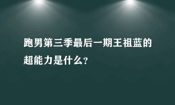 跑男第三季最后一期王祖蓝的超能力是什么?