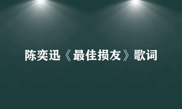 陈奕迅《最佳损友》歌词