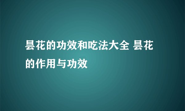 昙花的功效和吃法大全 昙花的作用与功效