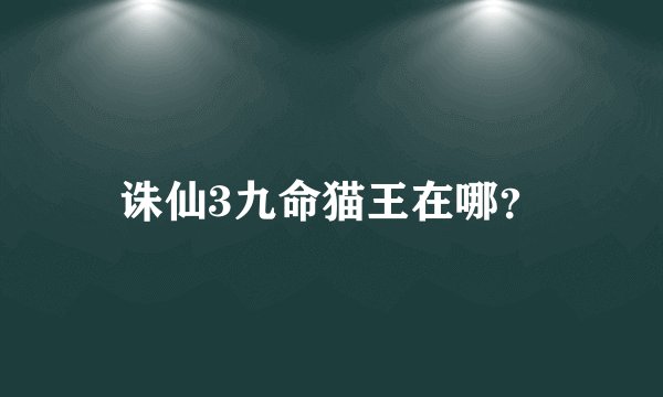 诛仙3九命猫王在哪？