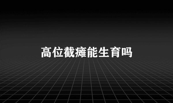 高位截瘫能生育吗