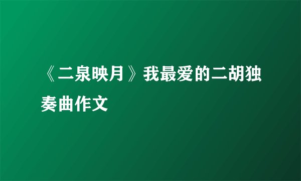 《二泉映月》我最爱的二胡独奏曲作文