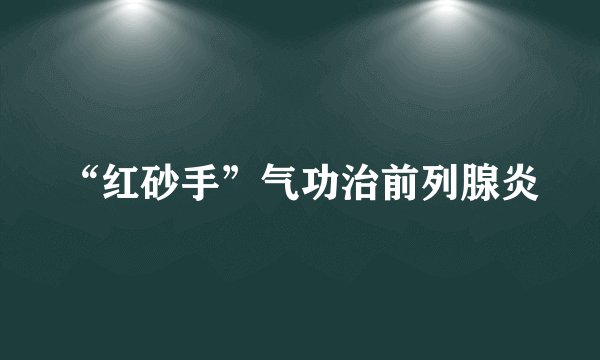 “红砂手”气功治前列腺炎