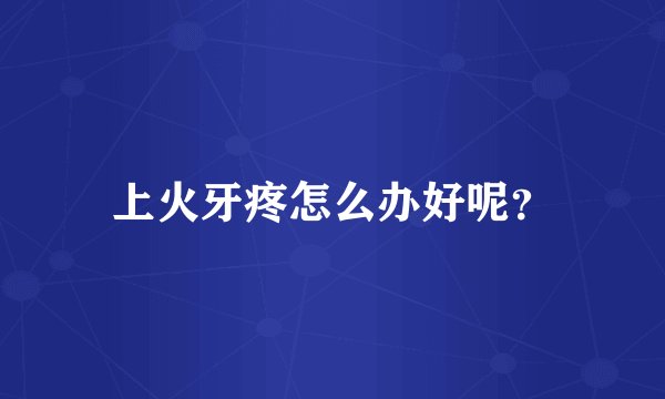 上火牙疼怎么办好呢？