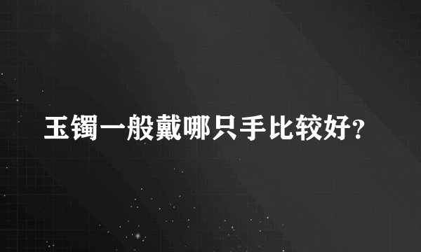玉镯一般戴哪只手比较好？