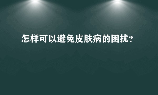 怎样可以避免皮肤病的困扰？