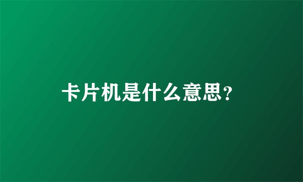 卡片机是什么意思？