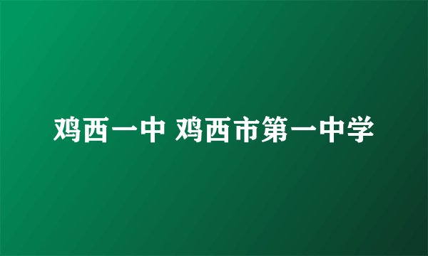 鸡西一中 鸡西市第一中学
