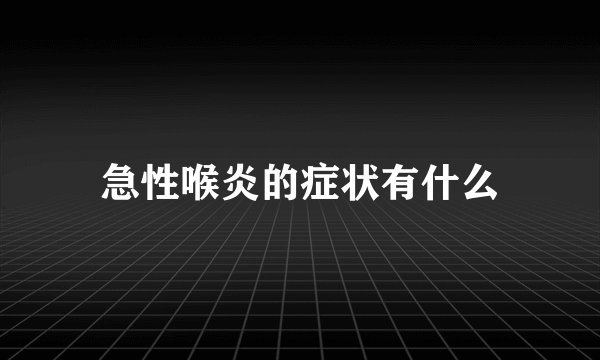 急性喉炎的症状有什么