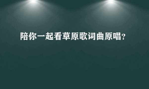 陪你一起看草原歌词曲原唱？