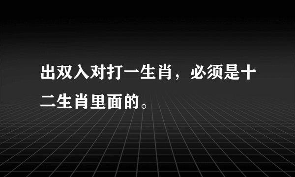 出双入对打一生肖，必须是十二生肖里面的。