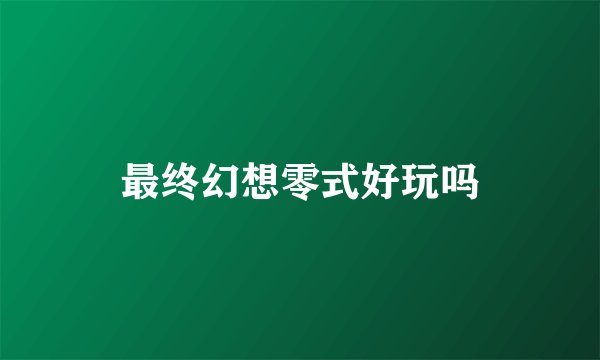 最终幻想零式好玩吗