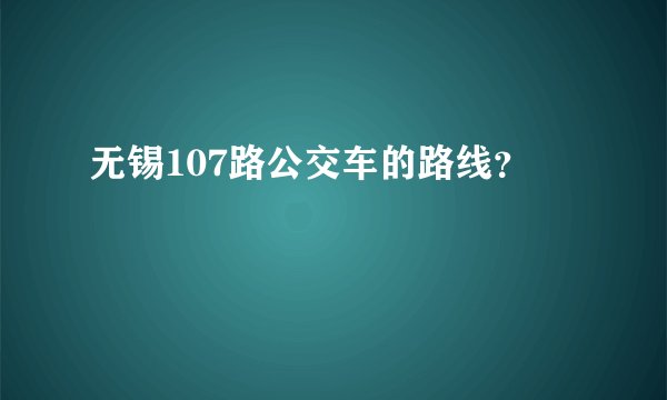 无锡107路公交车的路线？