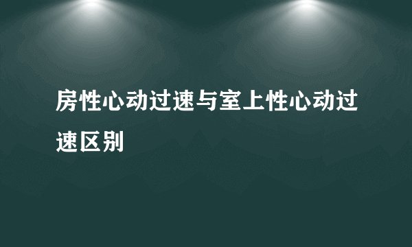 房性心动过速与室上性心动过速区别