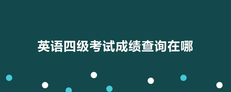 英语四级考试成绩查询在哪