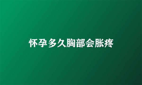 怀孕多久胸部会胀疼