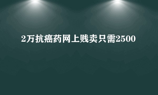 2万抗癌药网上贱卖只需2500