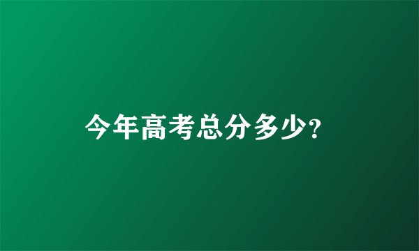 今年高考总分多少？