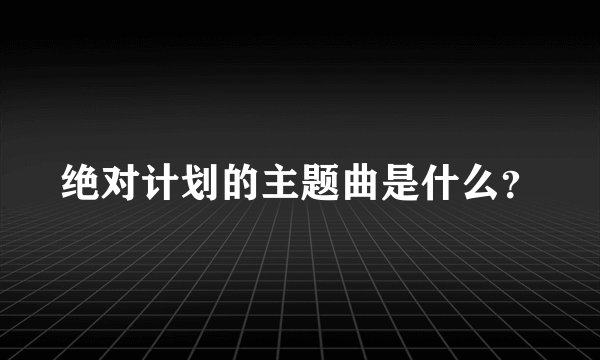 绝对计划的主题曲是什么?