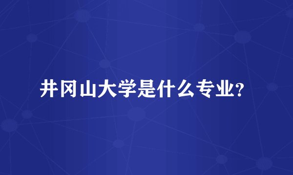 井冈山大学是什么专业？