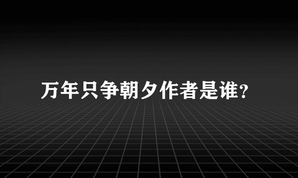 万年只争朝夕作者是谁？