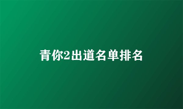 青你2出道名单排名