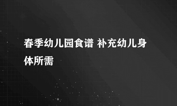 春季幼儿园食谱 补充幼儿身体所需