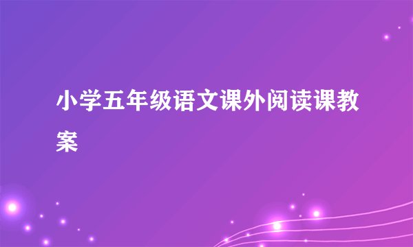 小学五年级语文课外阅读课教案