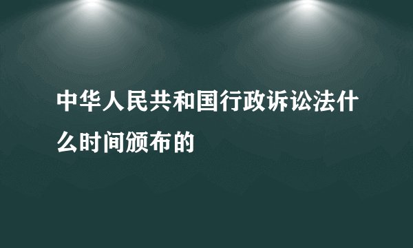 中华人民共和国行政诉讼法什么时间颁布的