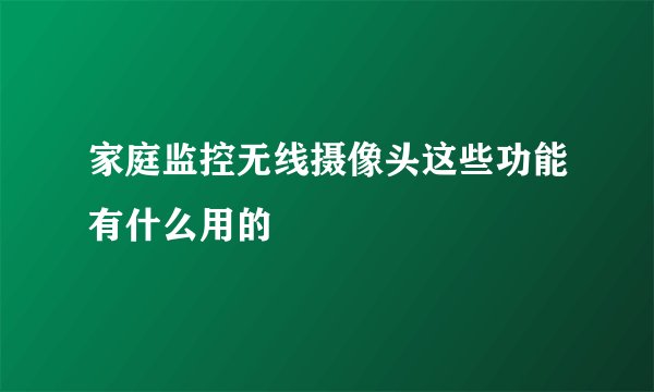 家庭监控无线摄像头这些功能有什么用的