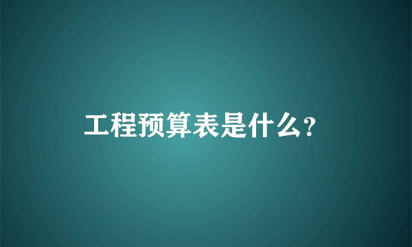 工程预算表是什么？