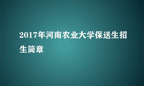 2017年河南农业大学保送生招生简章