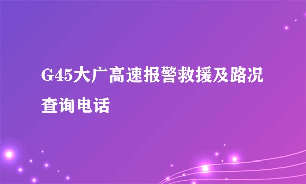 G45大广高速报警救援及路况查询电话