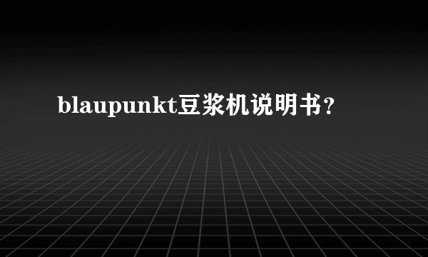 blaupunkt豆浆机说明书？