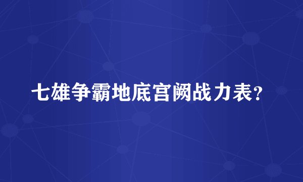 七雄争霸地底宫阙战力表?