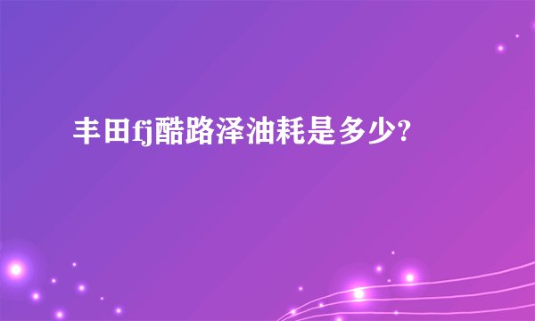 丰田fj酷路泽油耗是多少?