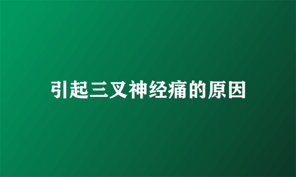 引起三叉神经痛的原因