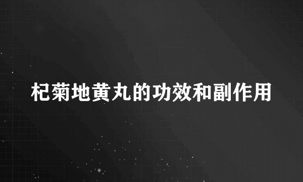 杞菊地黄丸的功效和副作用