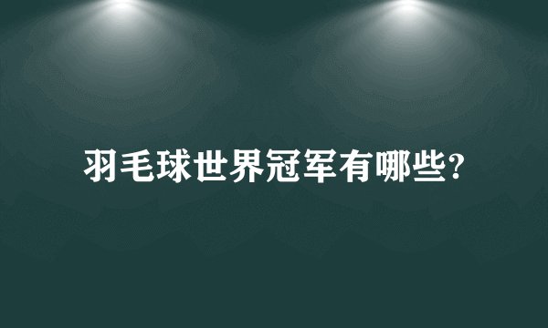 羽毛球世界冠军有哪些?