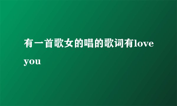 有一首歌女的唱的歌词有loveyou