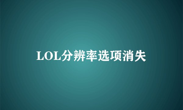 LOL分辨率选项消失